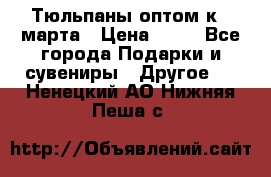 Тюльпаны оптом к 8 марта › Цена ­ 33 - Все города Подарки и сувениры » Другое   . Ненецкий АО,Нижняя Пеша с.